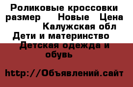 Роликовые кроссовки размер 33. Новые › Цена ­ 1 000 - Калужская обл. Дети и материнство » Детская одежда и обувь   